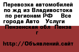 Перевозка автомобилей по жд из Владивостока по регионам РФ! - Все города Авто » Услуги   . Пензенская обл.,Пенза г.